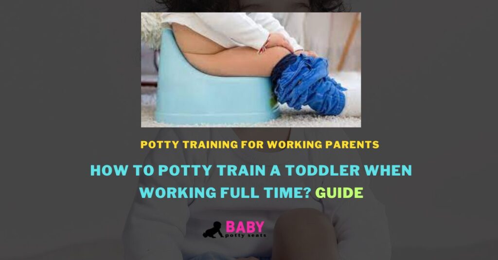 How to potty train a toddler when working full time? Guide